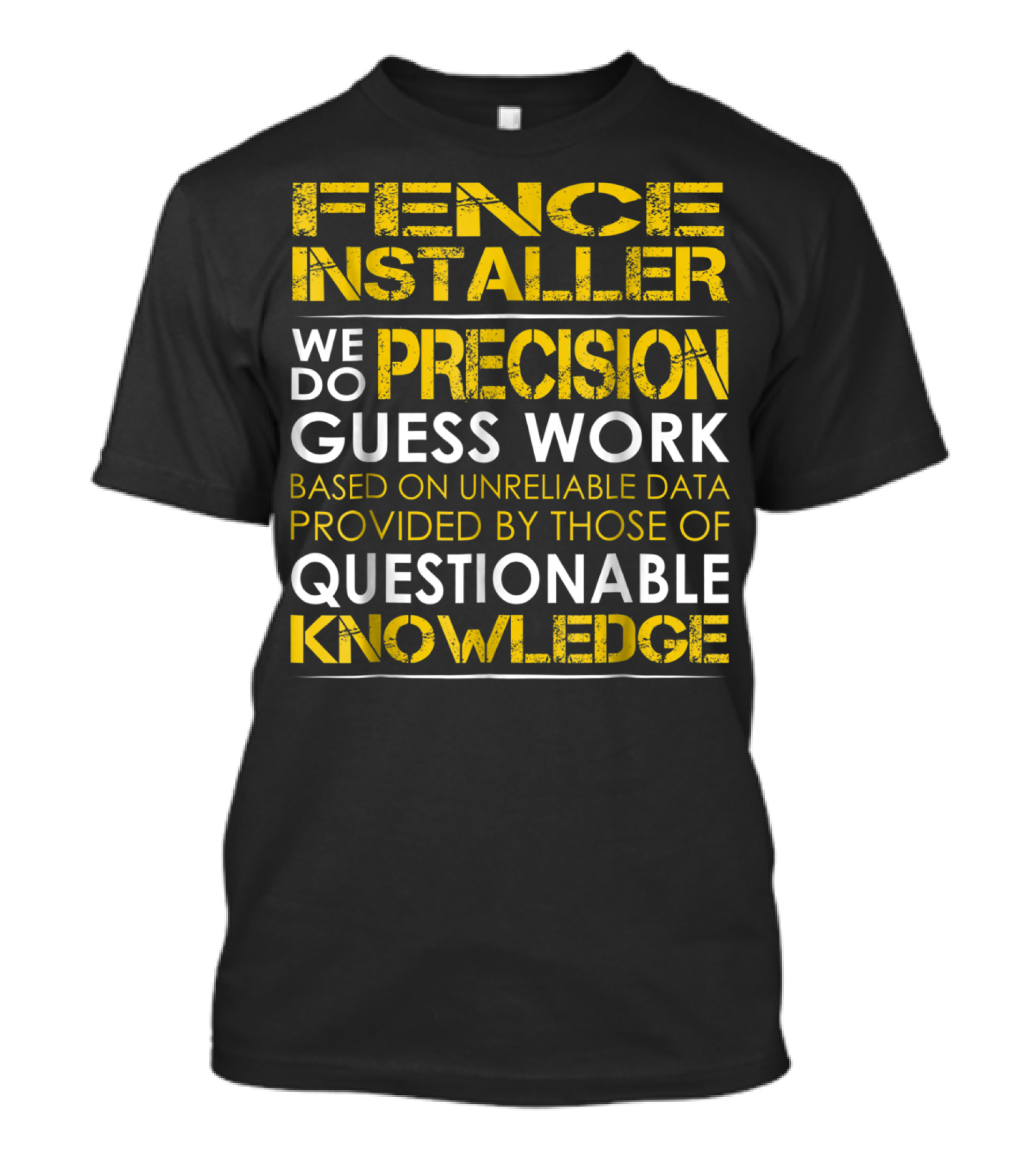 Fence Installer We Do Precision Guess Work Based On Unreliable Data Provided By Those Of Questionable Knowledge T-Shirt