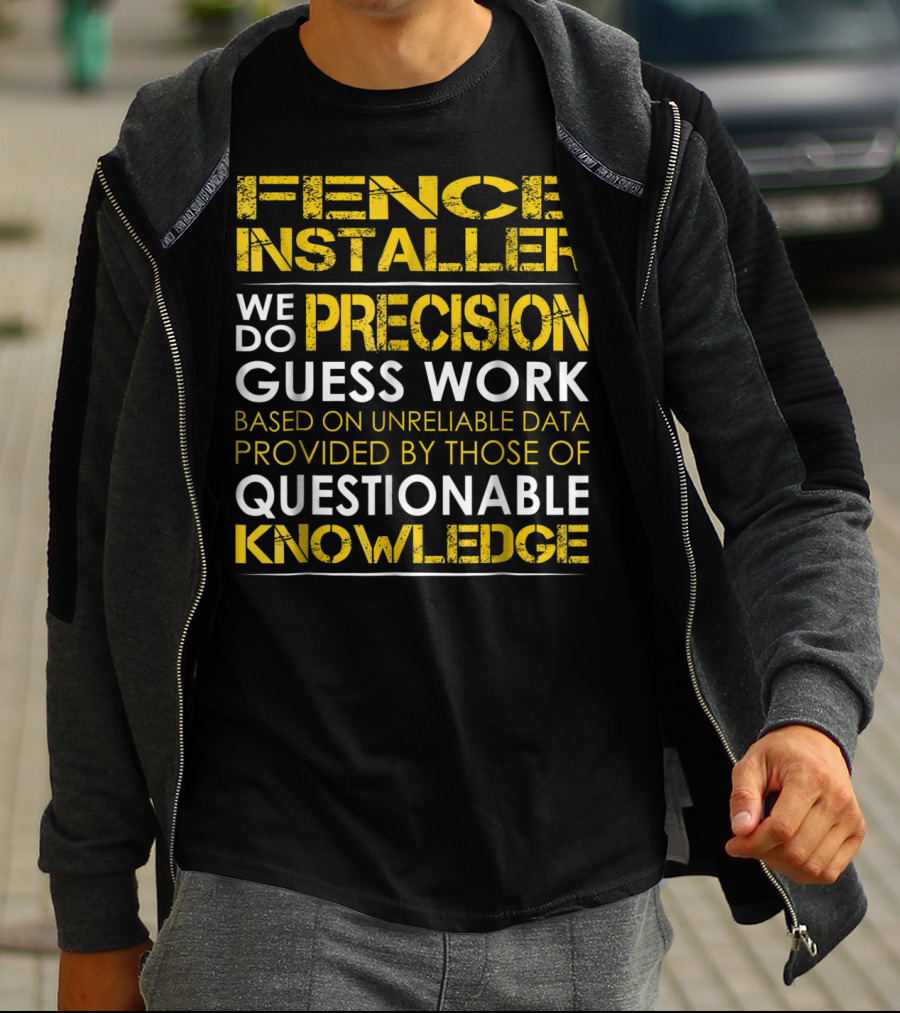 Fence Installer We Do Precision Guess Work Based On Unreliable Data Provided By Those Of Questionable Knowledge T-Shirt
