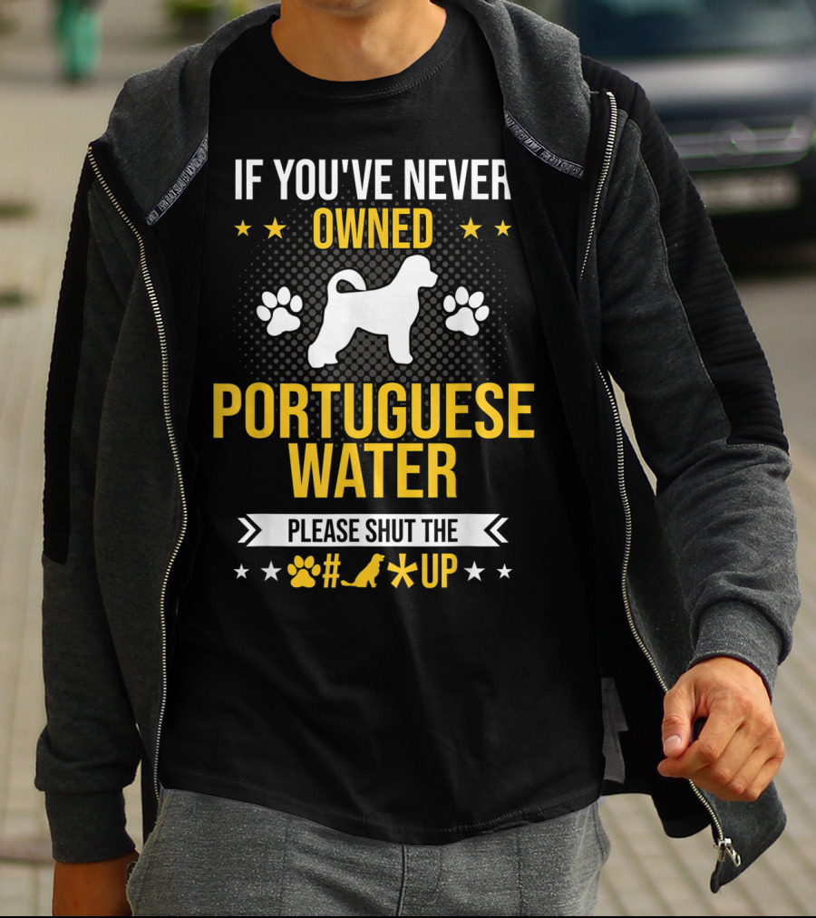 If You've Never Owned Portuguese Water Dog Please Shut The Up T-Shirt
