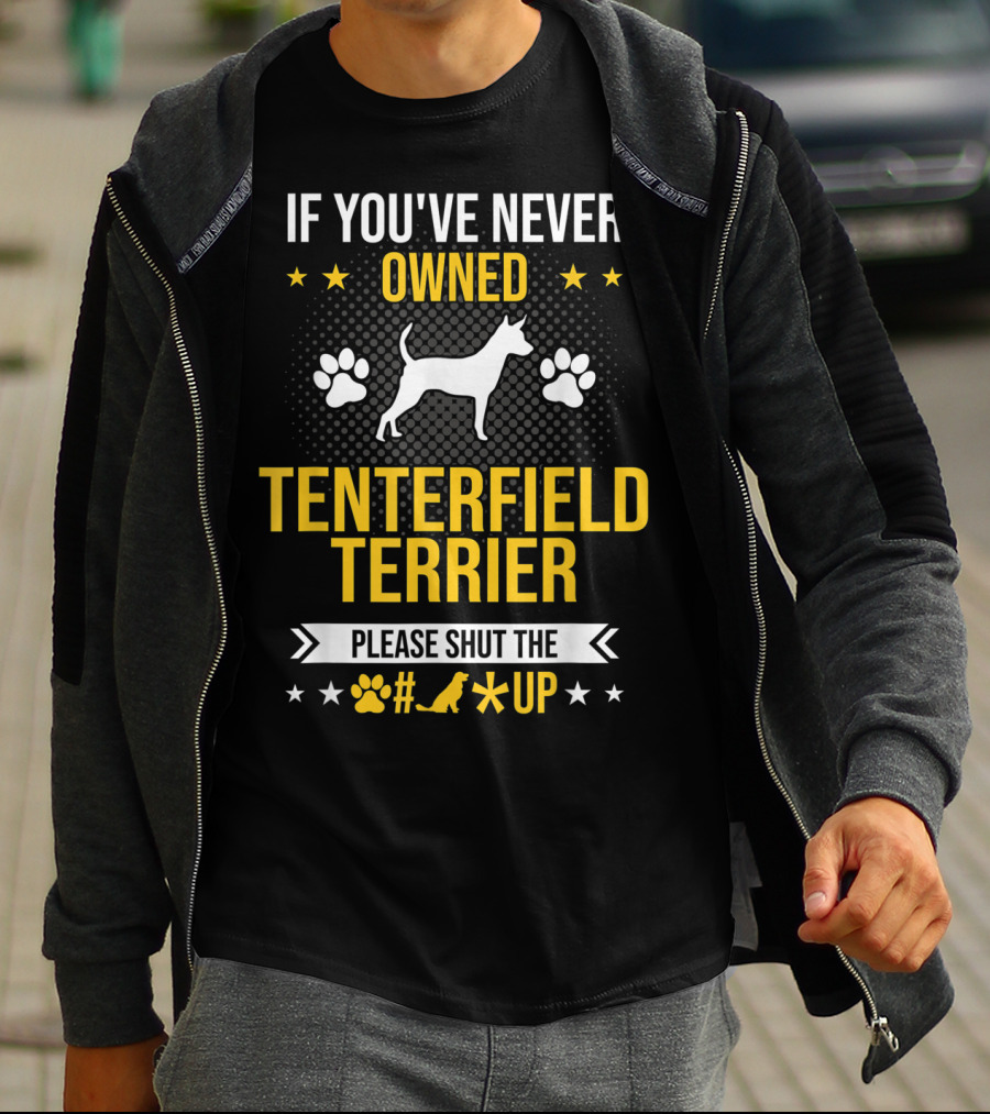 If You've Never Owned Tenterfield Terrier Please Shut Up T-Shirt