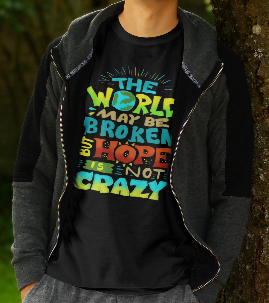 THE WORLD MAY BE BROKEN BUT HOPE IS NOT CRAZY T-Shirt