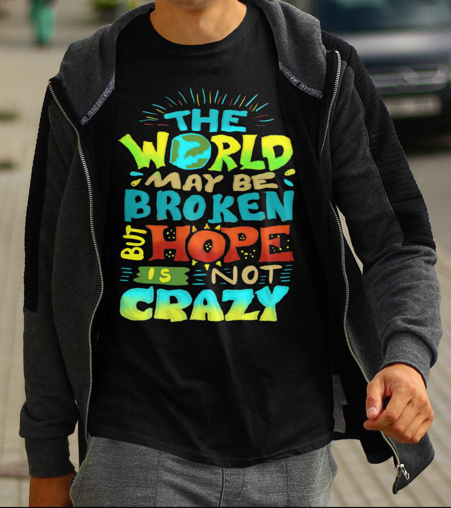 THE WORLD MAY BE BROKEN BUT HOPE IS NOT CRAZY T-Shirt
