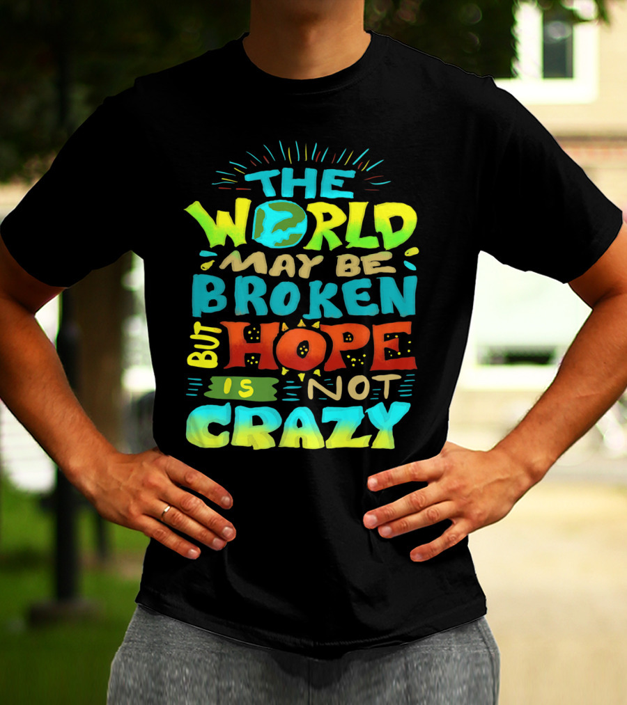 THE WORLD MAY BE BROKEN BUT HOPE IS NOT CRAZY T-Shirt