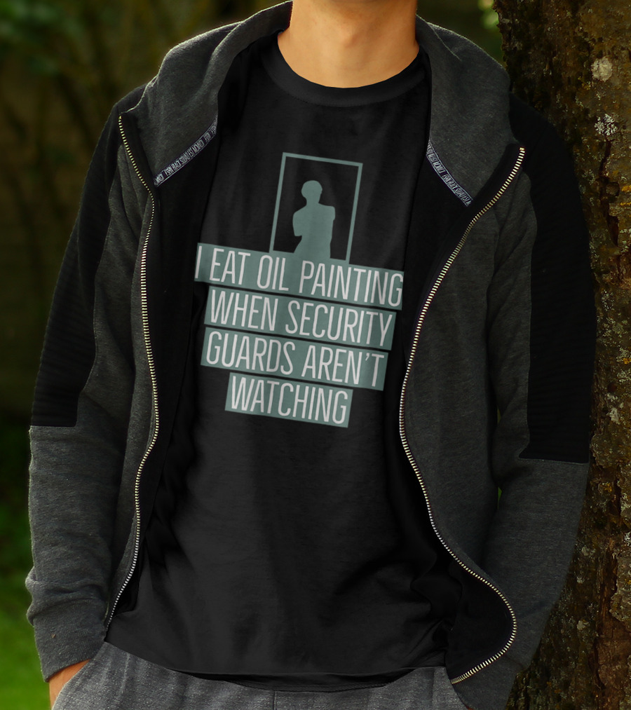 I Eat Oil Paintings When Security Guards Aren't Watching T-Shirt