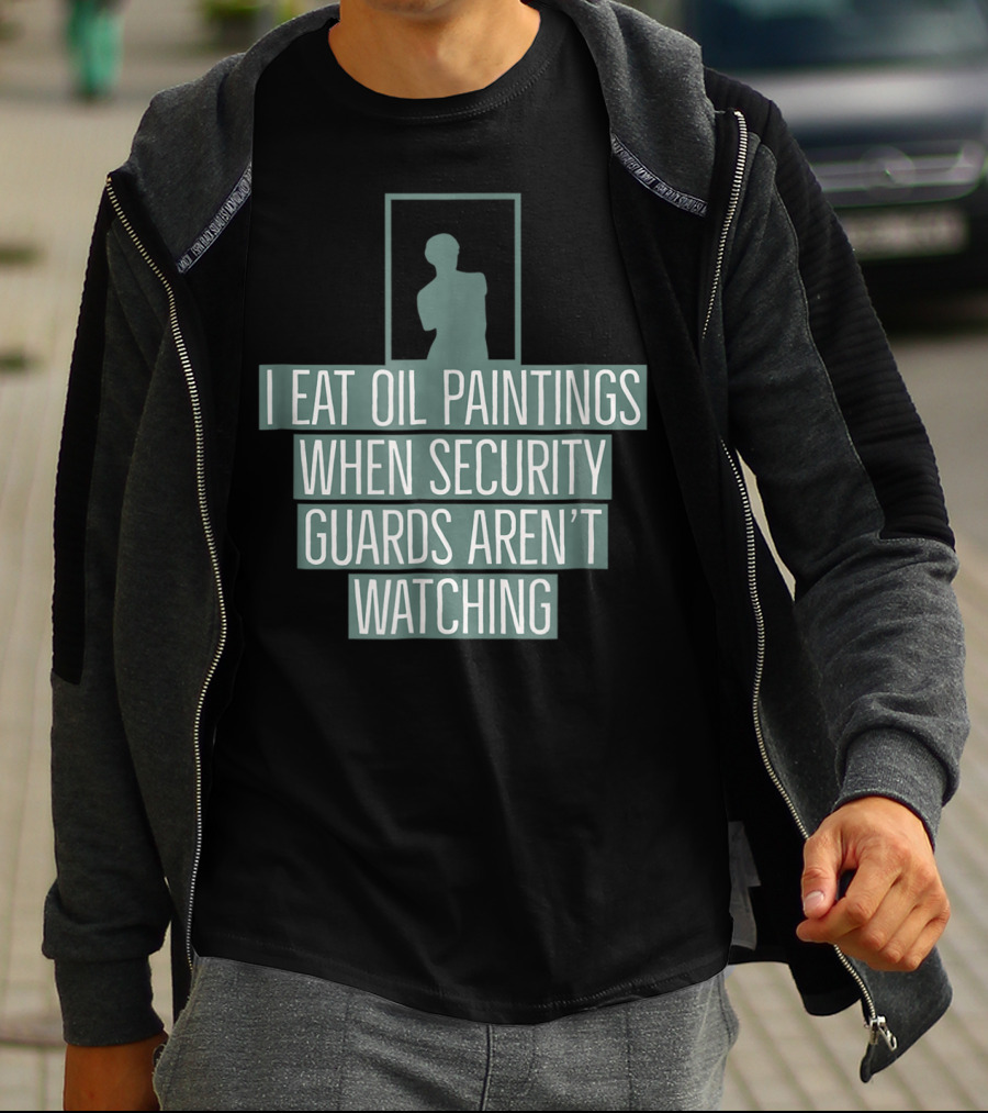 I Eat Oil Paintings When Security Guards Aren't Watching T-Shirt