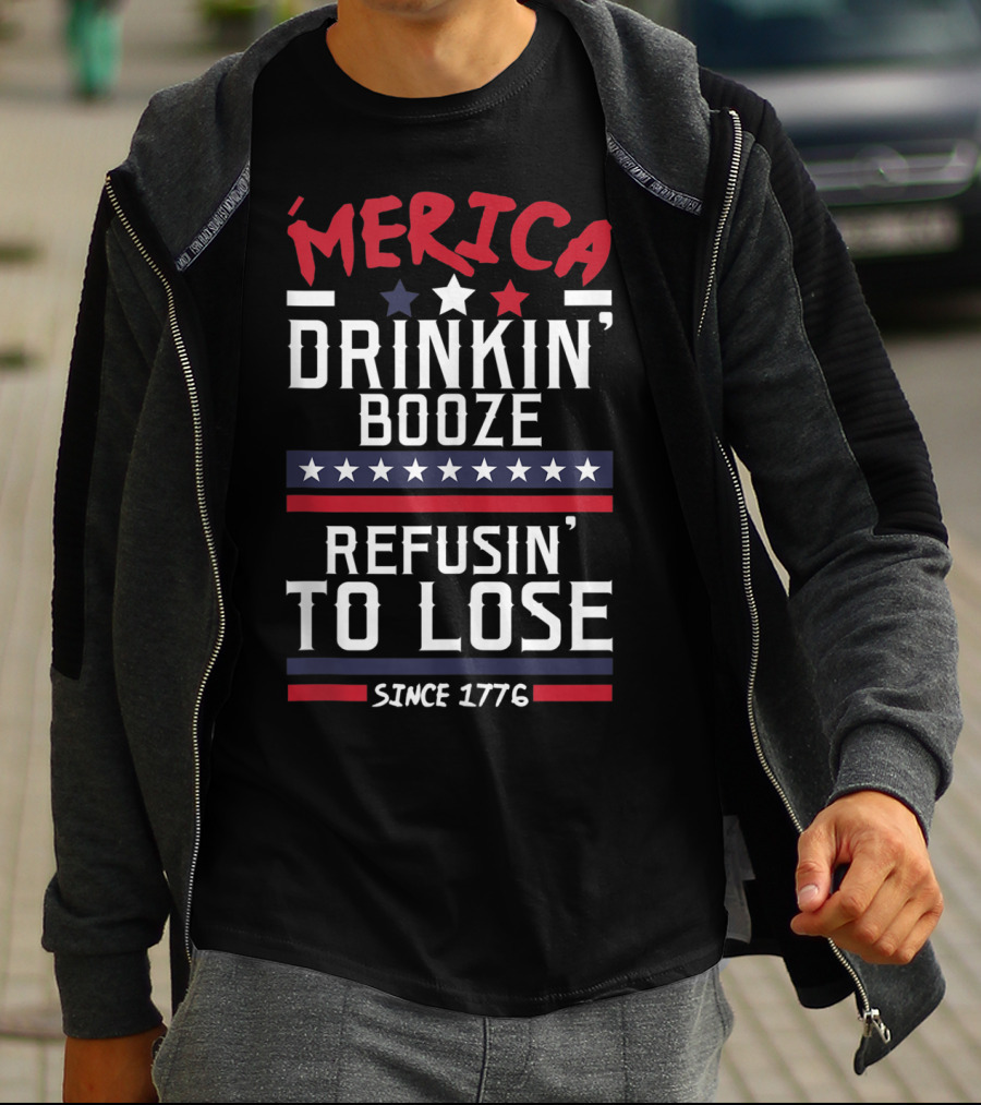 ’Merica Drinkin’ Booze Refusin’ To Lose Since 1776 T-Shirt