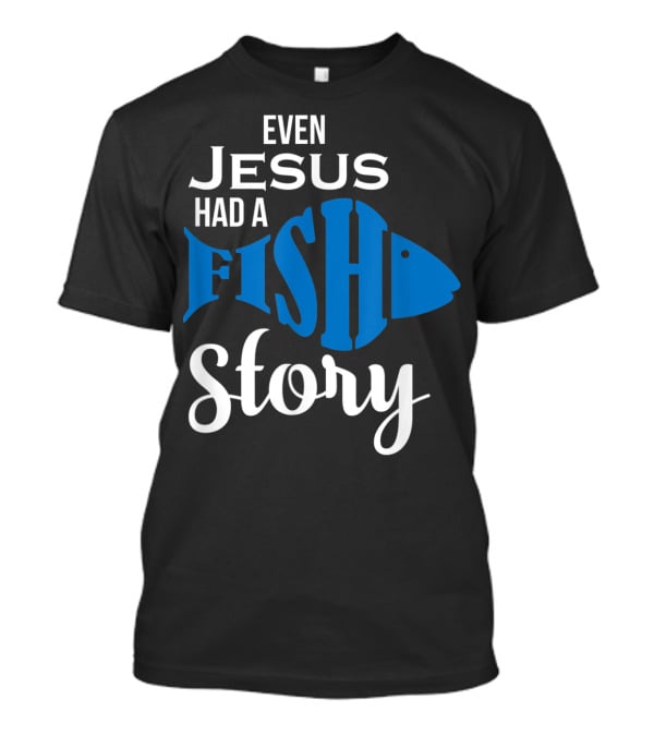 Even Jesus Had A Fish Story T-Shirt