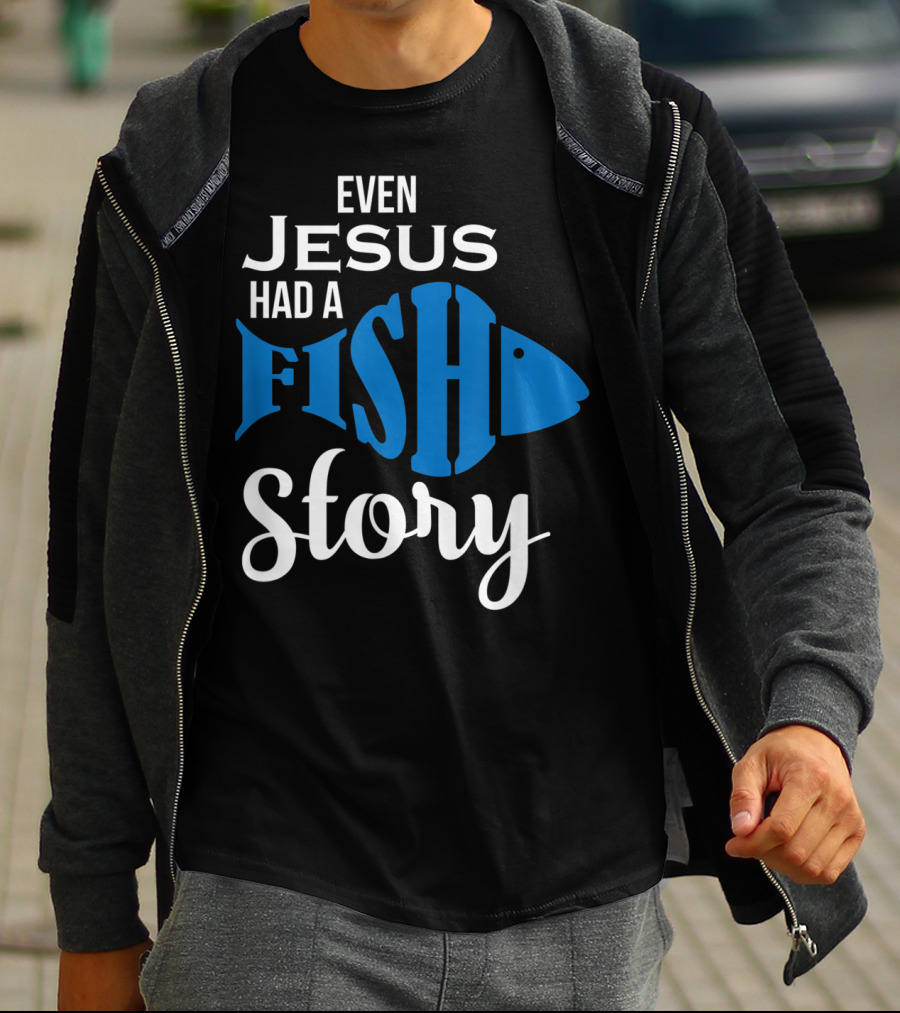 Even Jesus Had A Fish Story T-Shirt