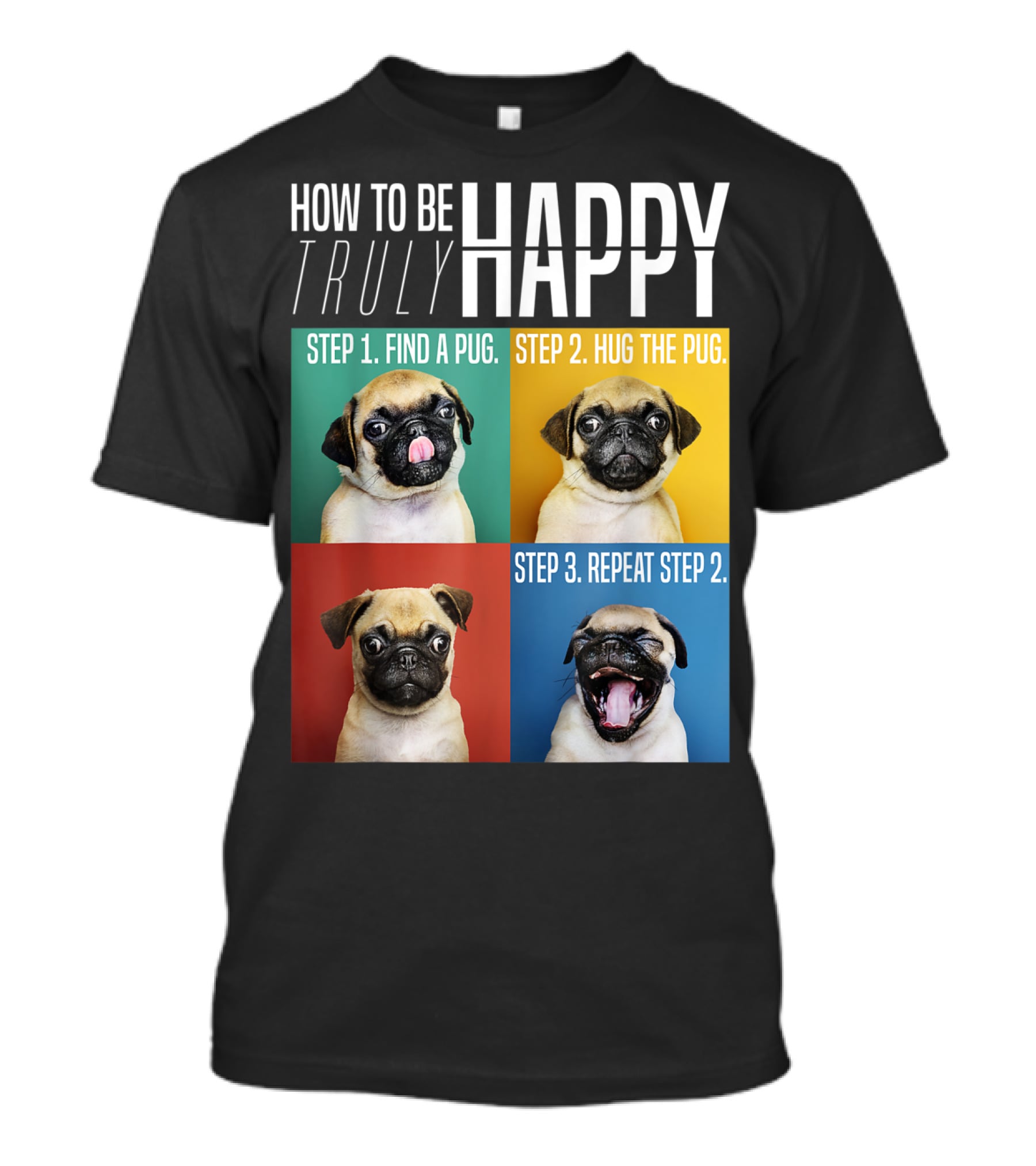HOW TO BE TRULY HAPPY STEP 1 FIND A PUG STEP 2 HUG THE PUG STEP 3 REPEAT STEP 2 T-Shirt