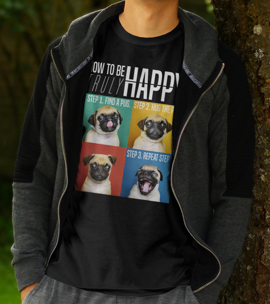 HOW TO BE TRULY HAPPY STEP 1 FIND A PUG STEP 2 HUG THE PUG STEP 3 REPEAT STEP 2 T-Shirt