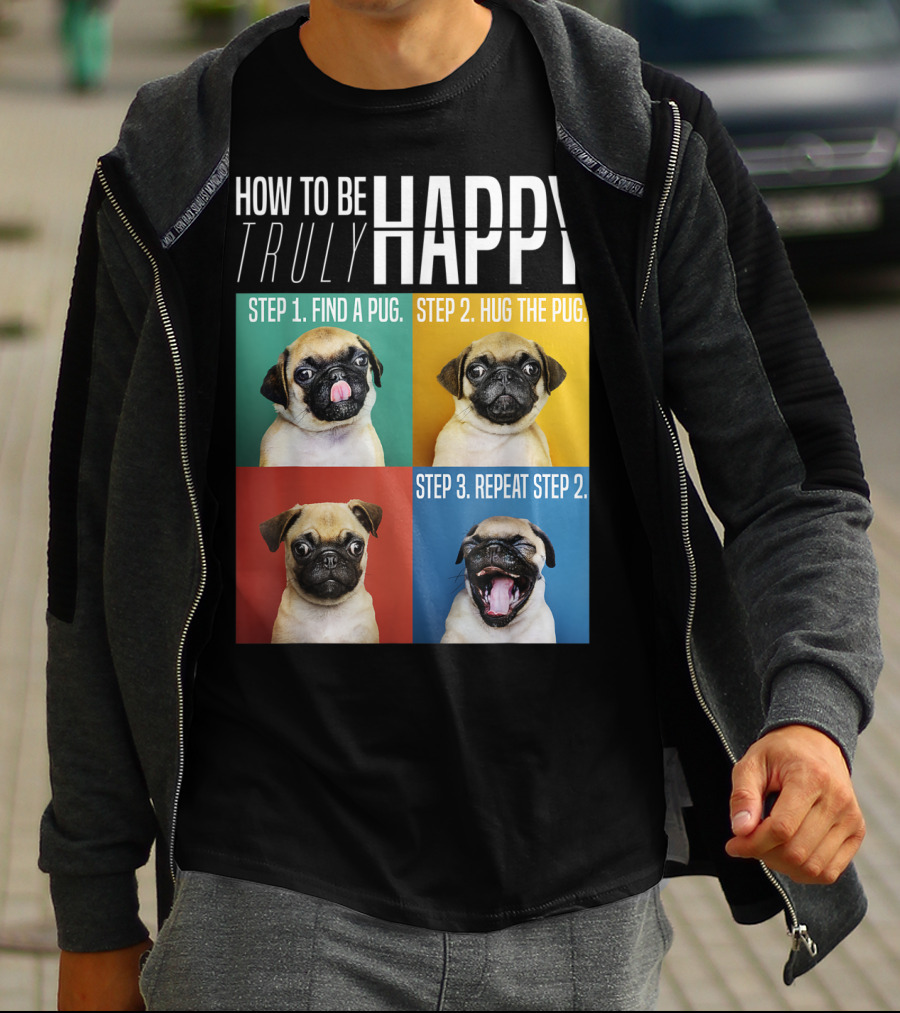HOW TO BE TRULY HAPPY STEP 1 FIND A PUG STEP 2 HUG THE PUG STEP 3 REPEAT STEP 2 T-Shirt