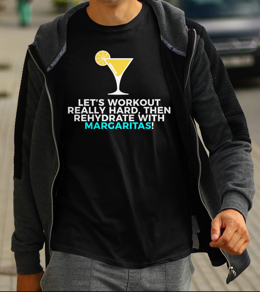 LET'S WORKOUT REALLY HARD THEN REHYDRATE WITH MARGARITAS T-Shirt