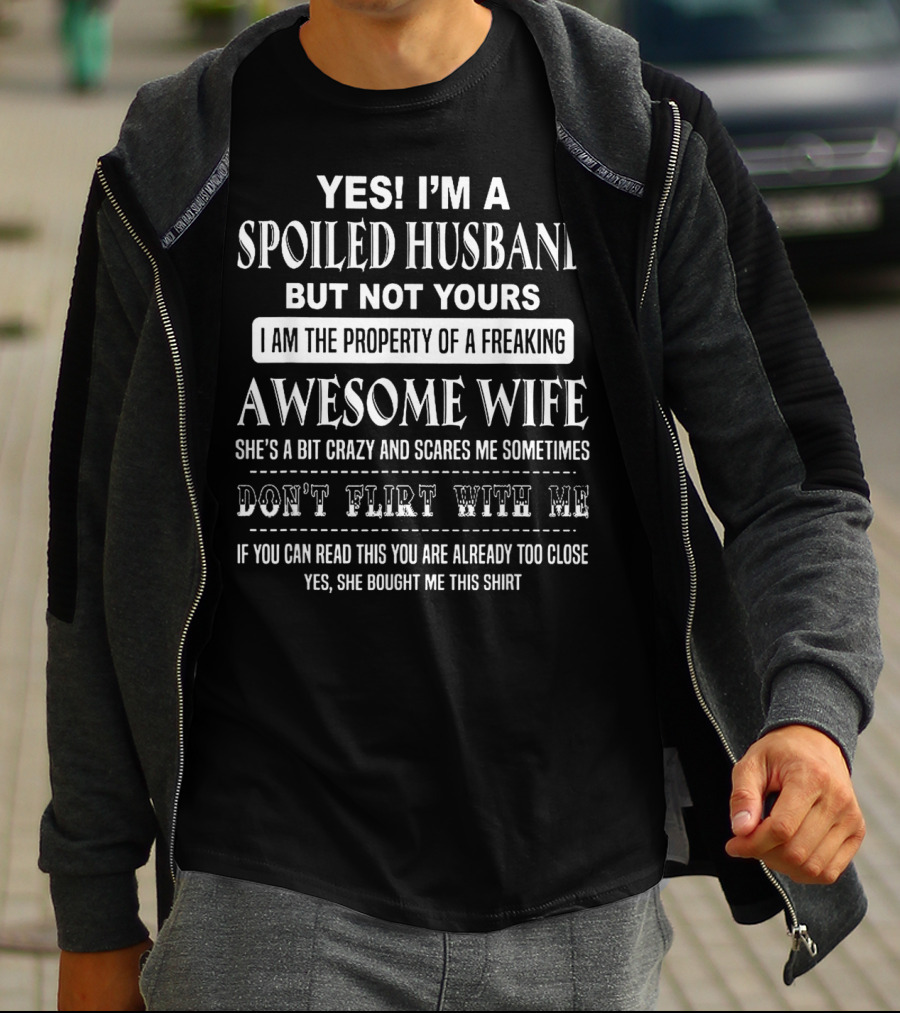 Yes I'm A Spoiled Husband But Not Yours I Am The Property Of A Freaking Awesome Wife She's A Bit Crazy Scares Me Sometimes Don't Flirt With Me T-Shirt
