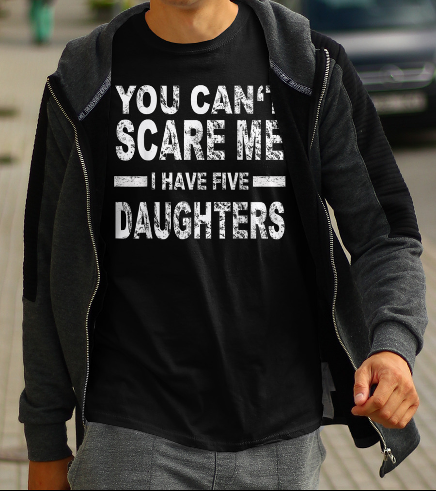 You Can't Scare Me I Have Five Daughters T-Shirt