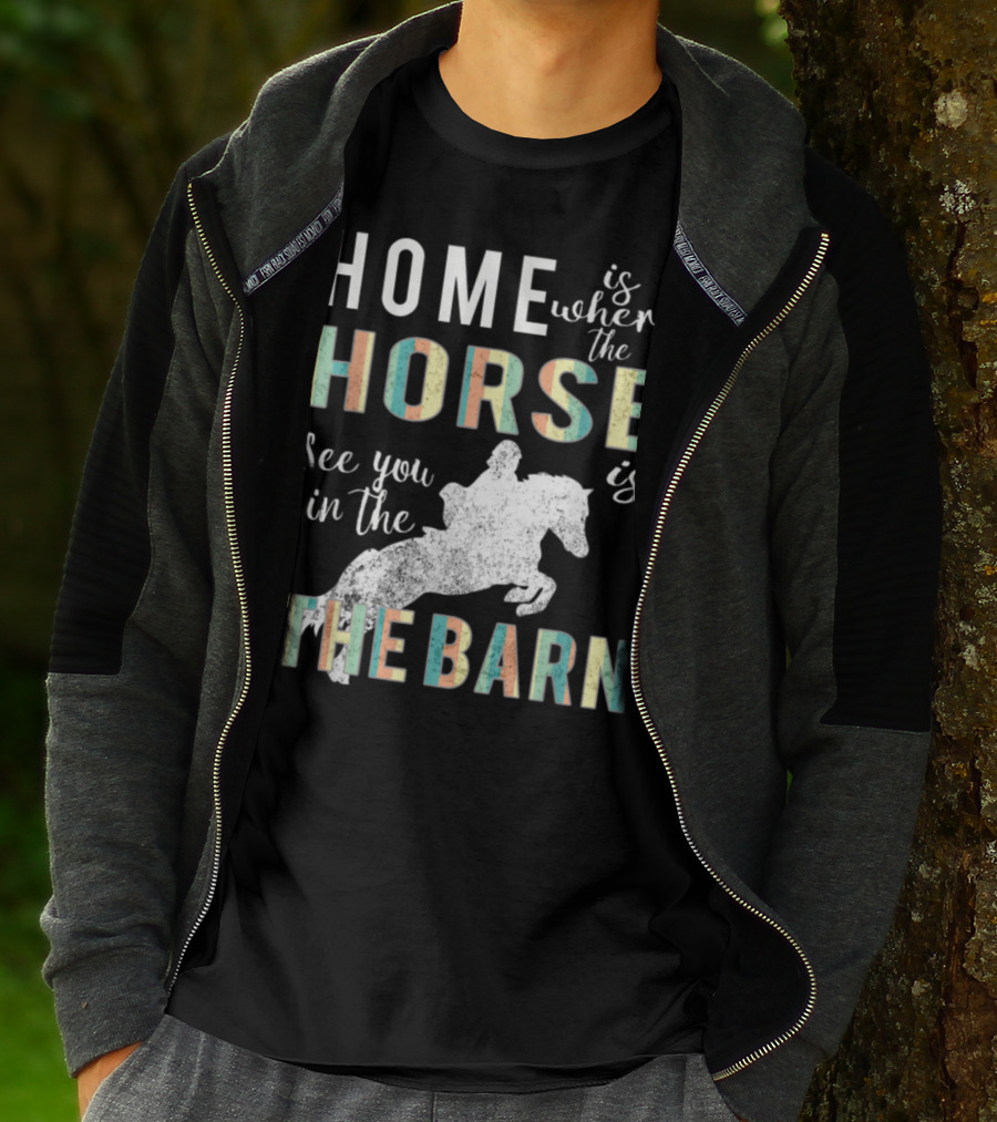 Home Is Where The Horse Is See You In The Barn T-Shirt