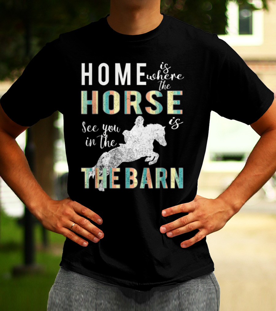 Home Is Where The Horse Is See You In The Barn T-Shirt