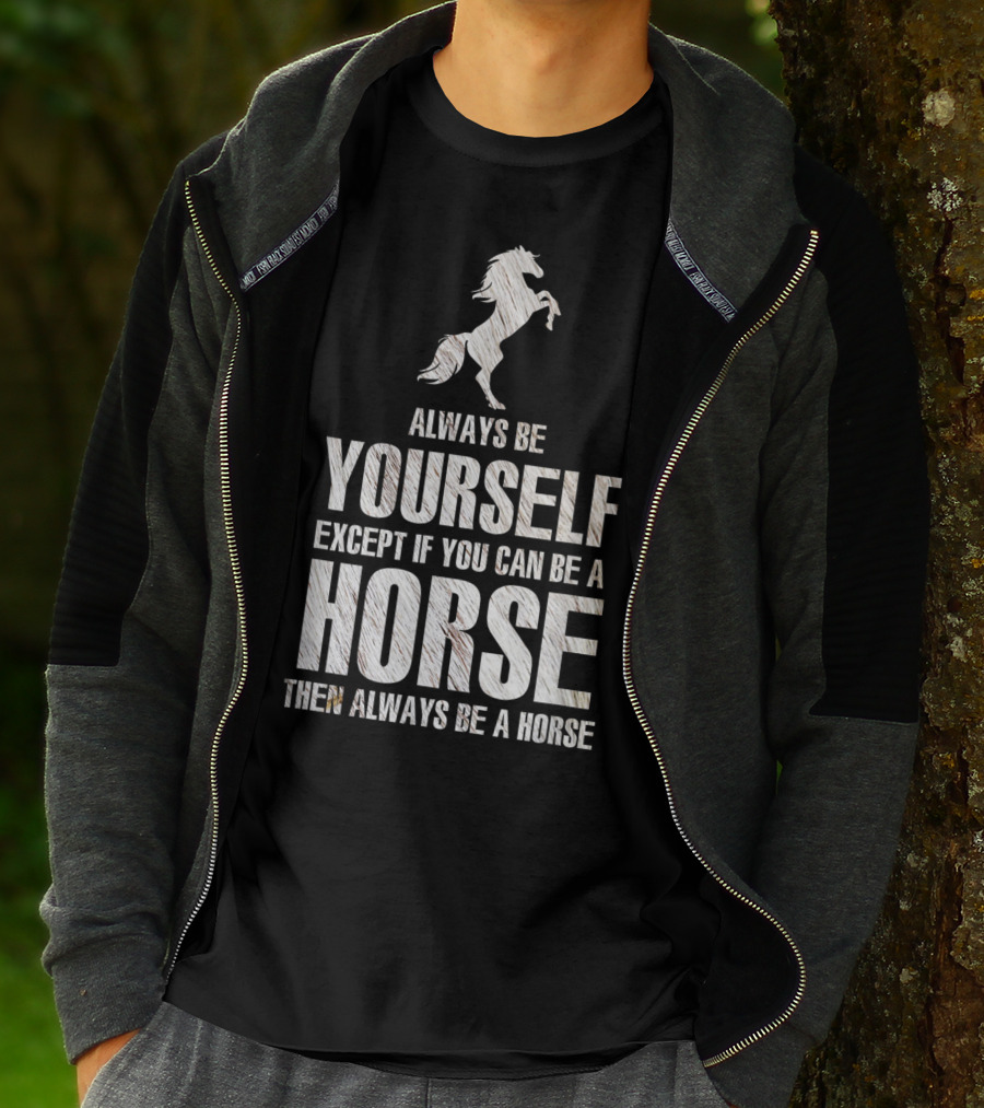 Always Be Yourself Except If You Can Be A Horse Then Always Be A Horse T-Shirt