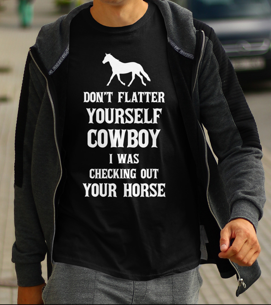 Don't Flatter Yourself Cowboy I Was Checking Out Your Horse T-Shirt