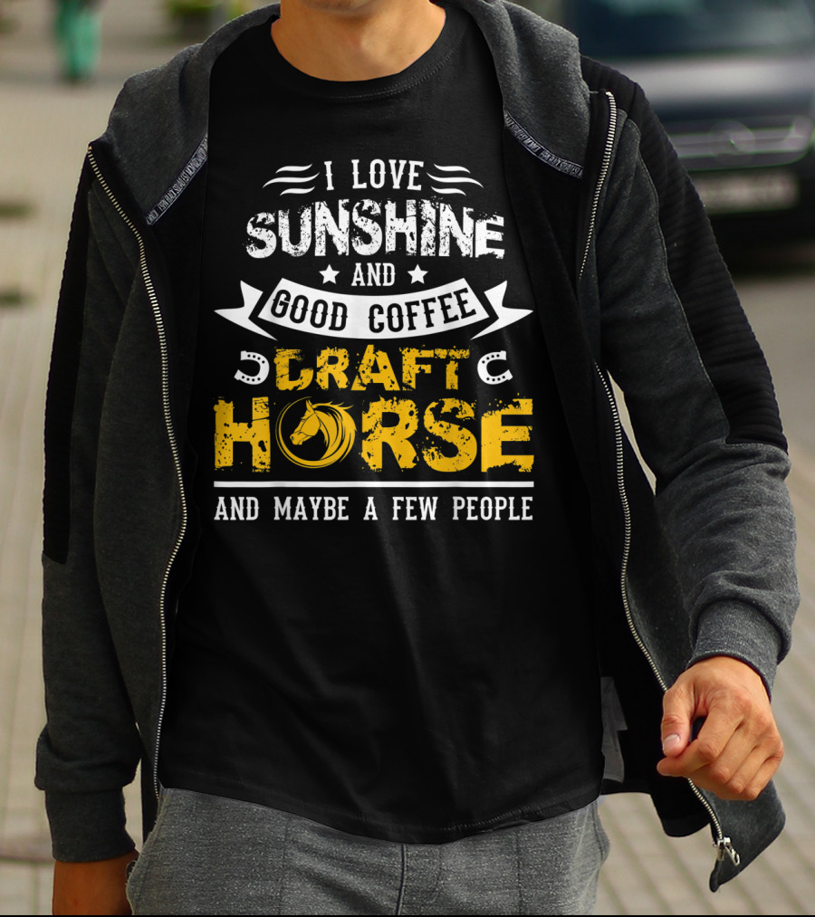 I Love Sunshine And Good Coffee Draft Horse And Maybe A Few People T-Shirt