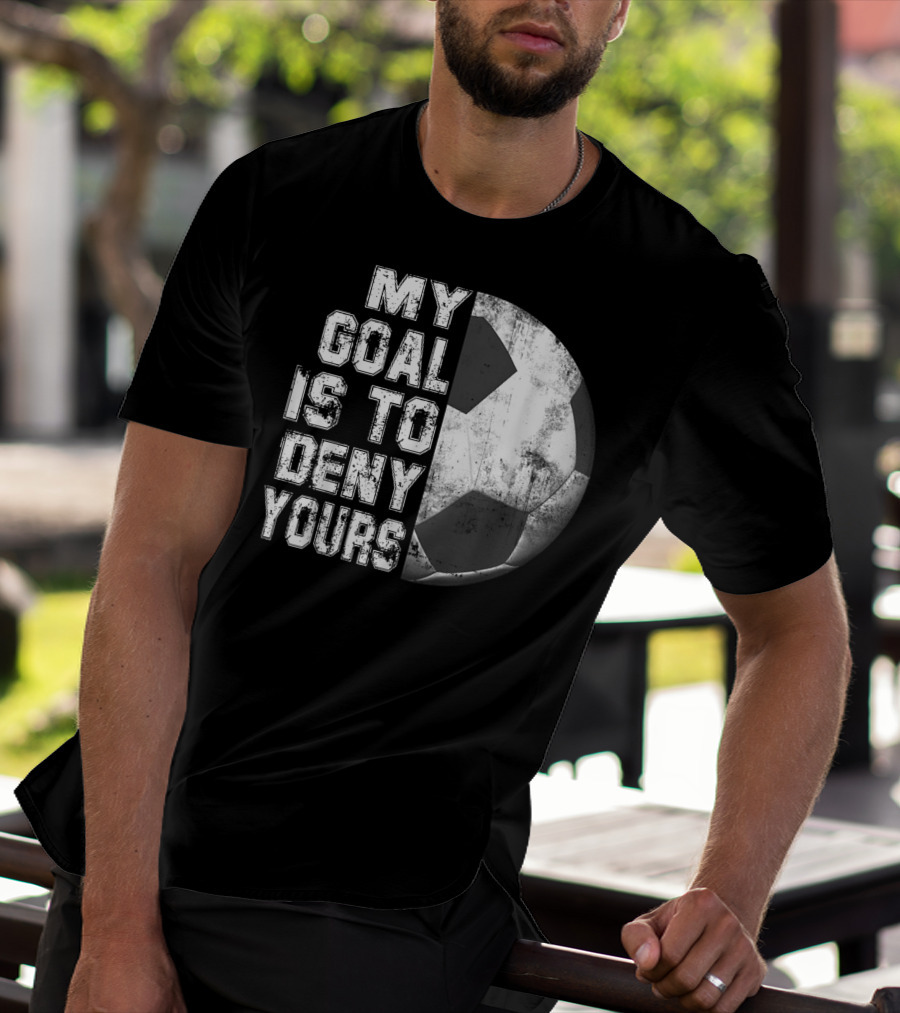 Deny Yours My Goal Is To Stop Soccer Ball Half Black T-Shirt