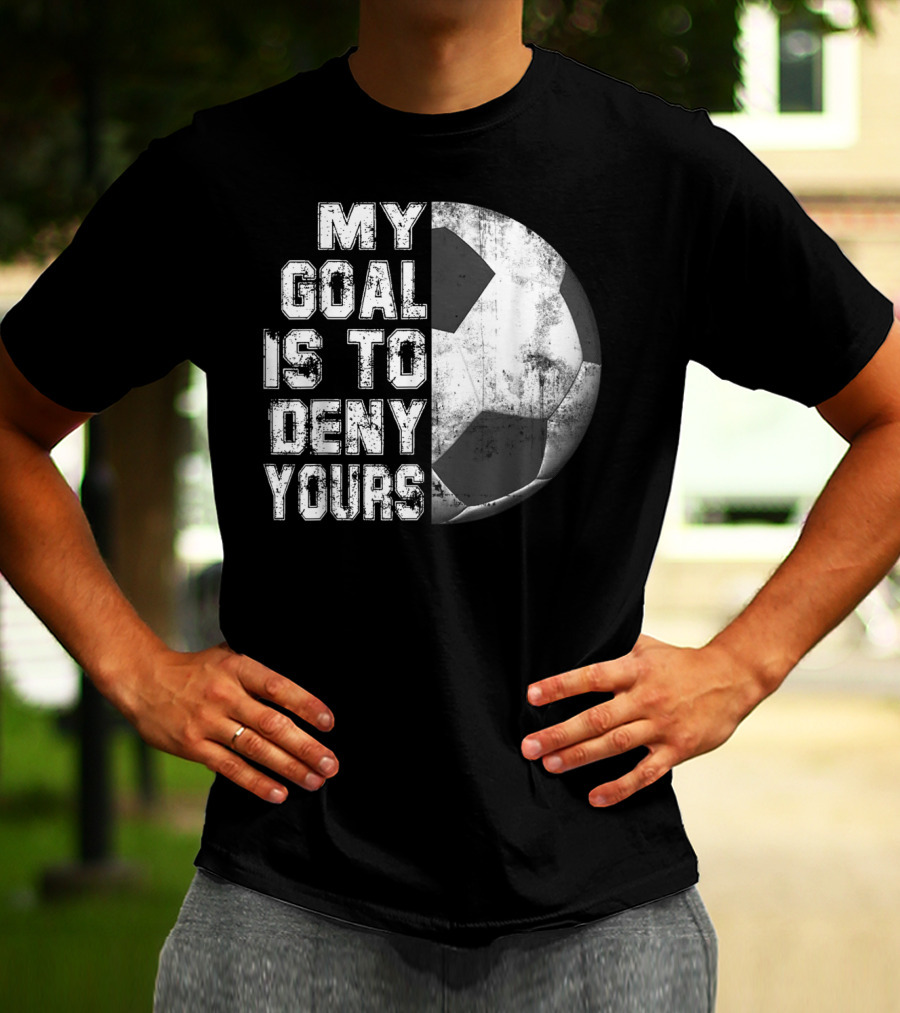 Deny Yours My Goal Is To Stop Soccer Ball Half Black T-Shirt