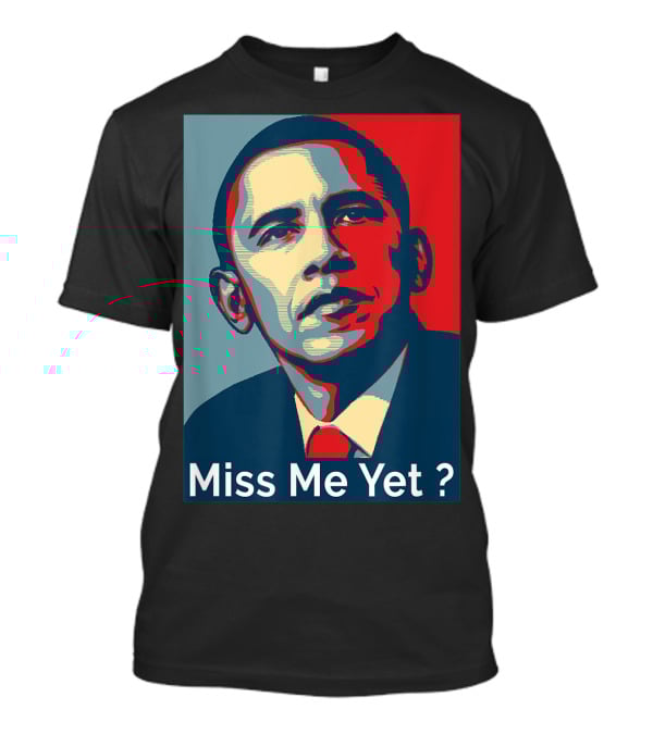 Obama Miss Me Yet? T-Shirt