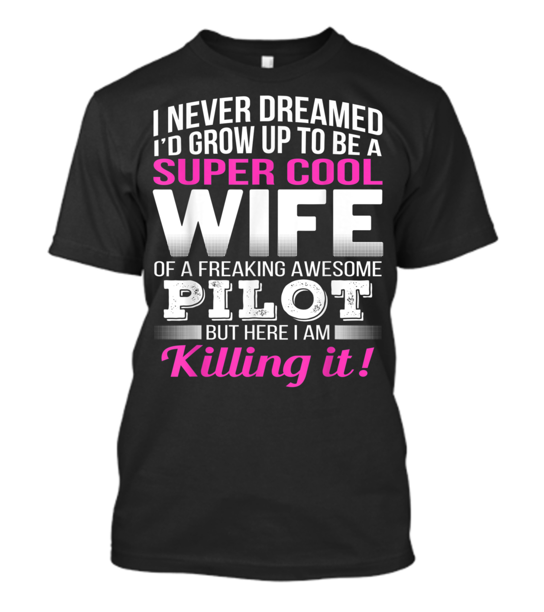 I Never Dreamed I'd Grow Up To Be A Super Cool Wife Of A Freaking Awesome Pilot But Here I Am Killing It T-Shirt