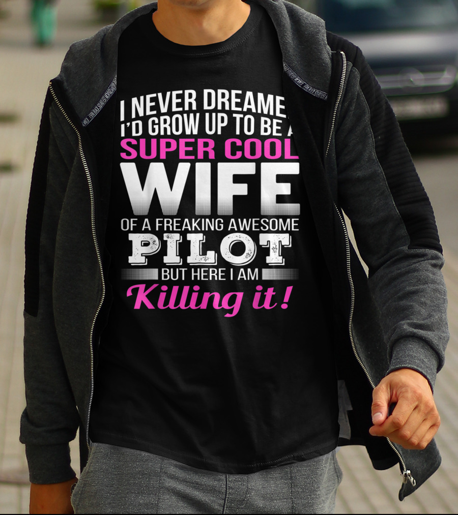 I Never Dreamed I'd Grow Up To Be A Super Cool Wife Of A Freaking Awesome Pilot But Here I Am Killing It T-Shirt