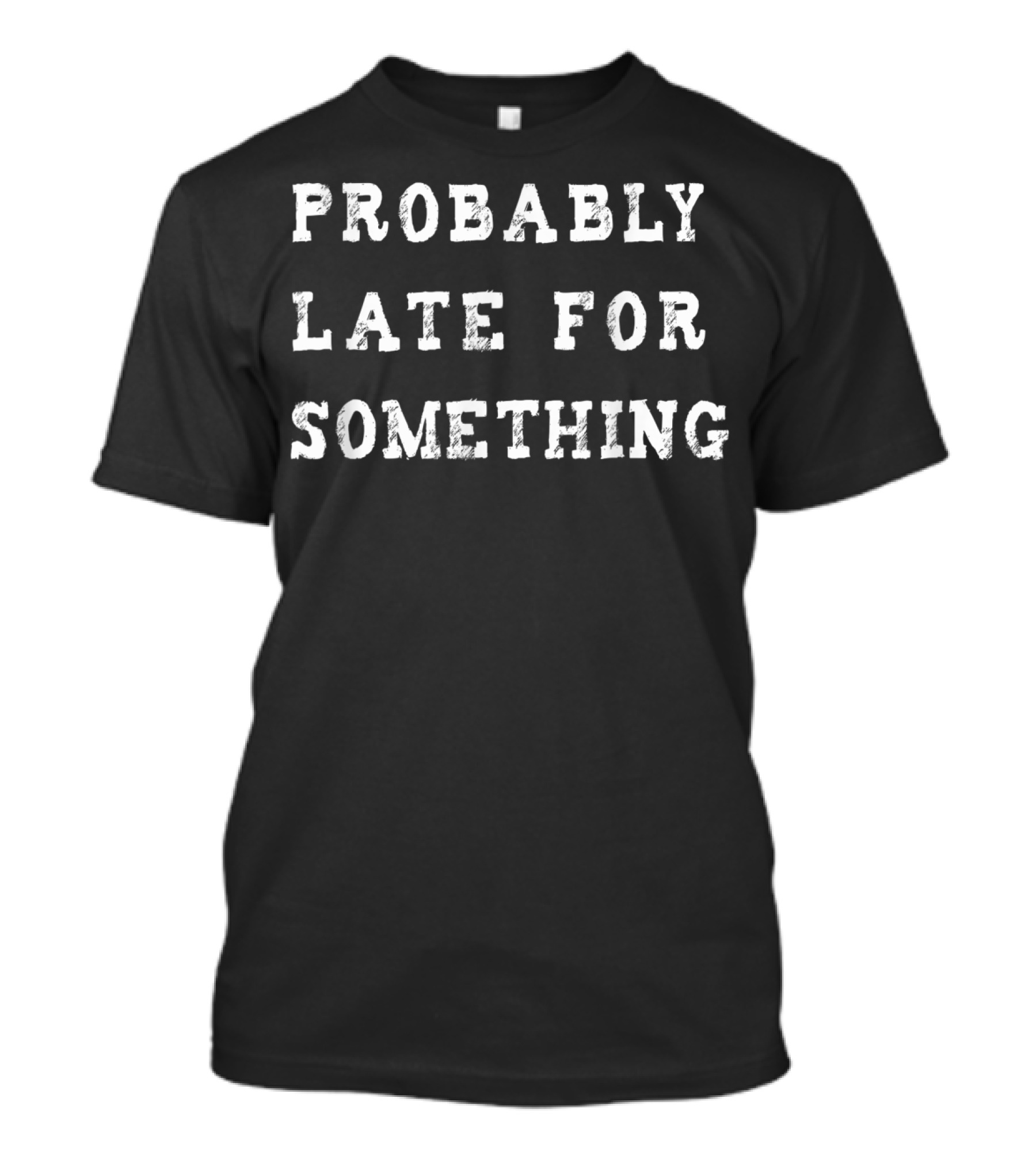 Probably Late For Something Sarcastic Text T-Shirt