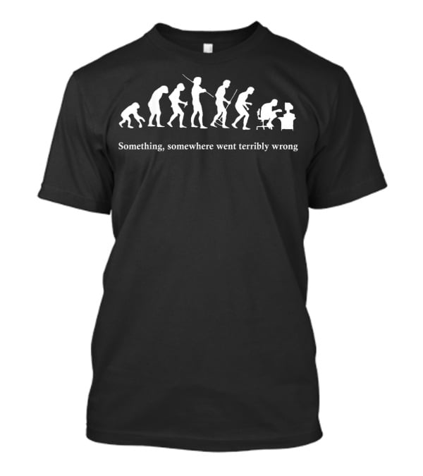 Something Somewhere Went Terribly Wrong Evolution T-Shirt