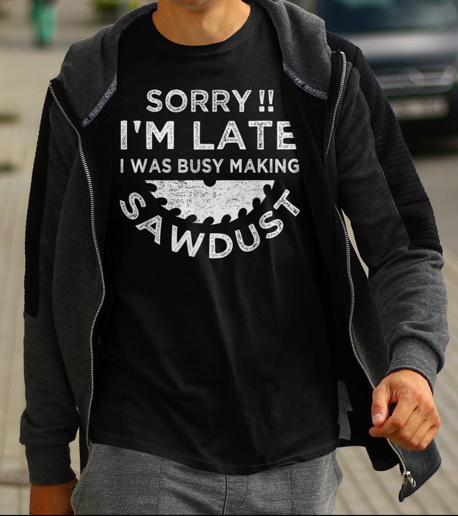 Sorry I'm Late I Was Busy Making Sawdust Circular Saw Blade T-Shirt