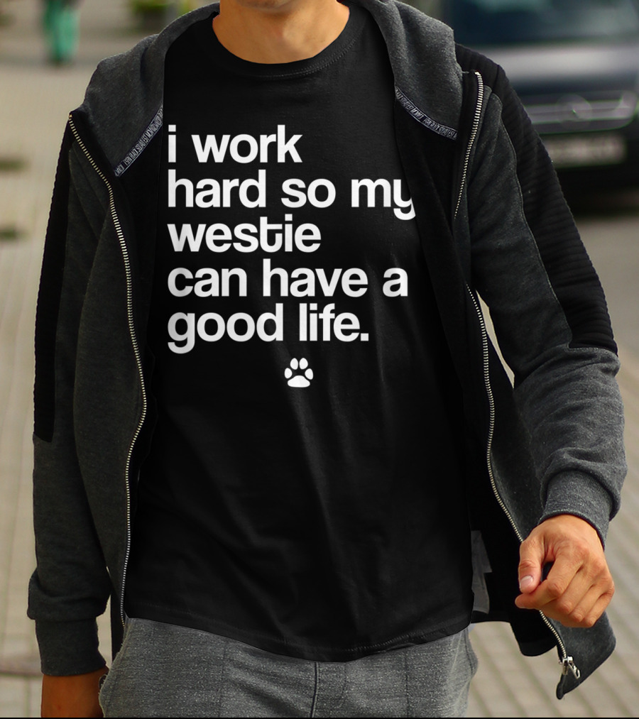 I Work Hard So My Spoiled Westie West Highland Terrier Dog Can Have A Good Life T-Shirt