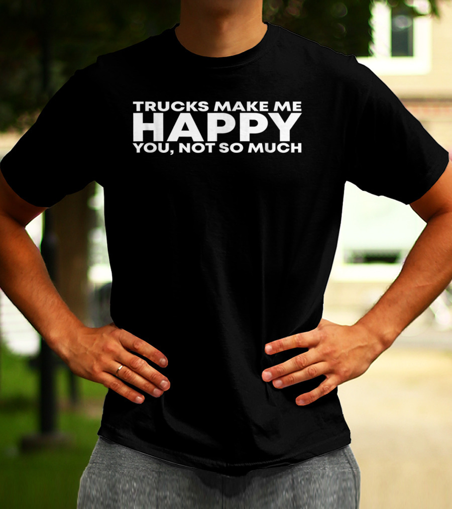 Trucks Make Me Happy You Not So Much T-Shirt