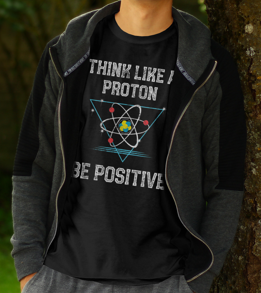 Think Like A Proton Be Positive Quantum Atom T-Shirt