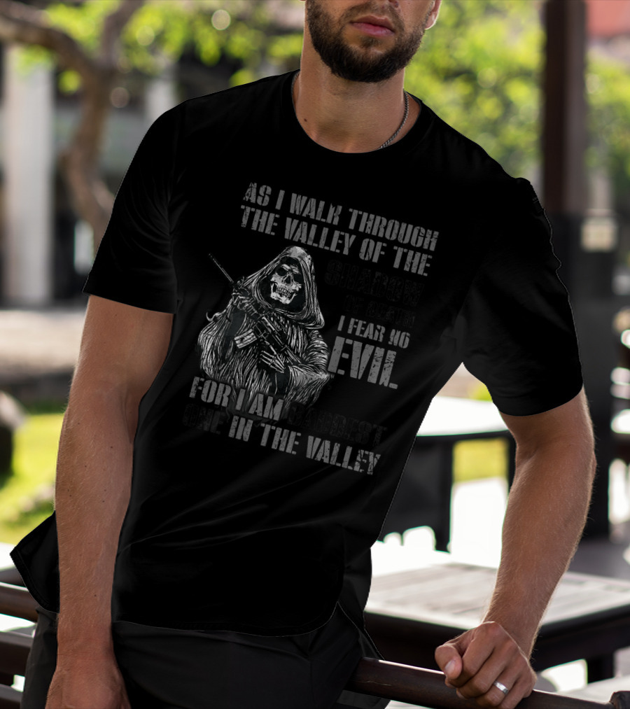 As I Walk Through The Valley Of The Shadow Of Death I Fear No Evil For I Am Baddest One In The Valley T-Shirt