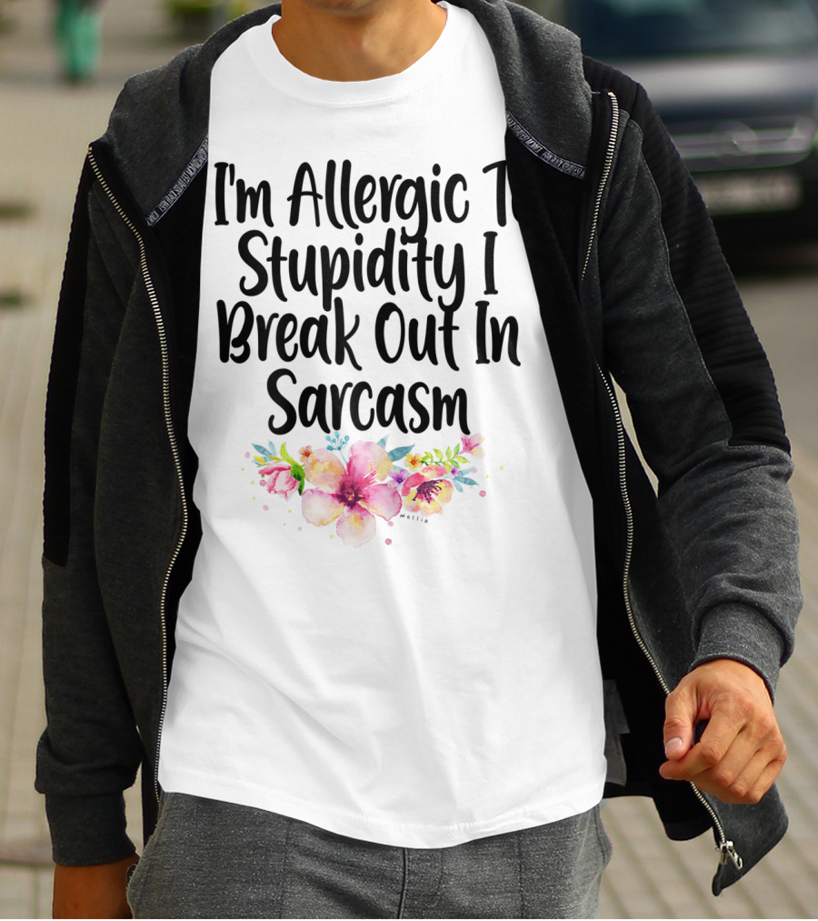 I'm Allergic To Stupidity I Break Out In Sarcasm Flower Humor T-Shirt