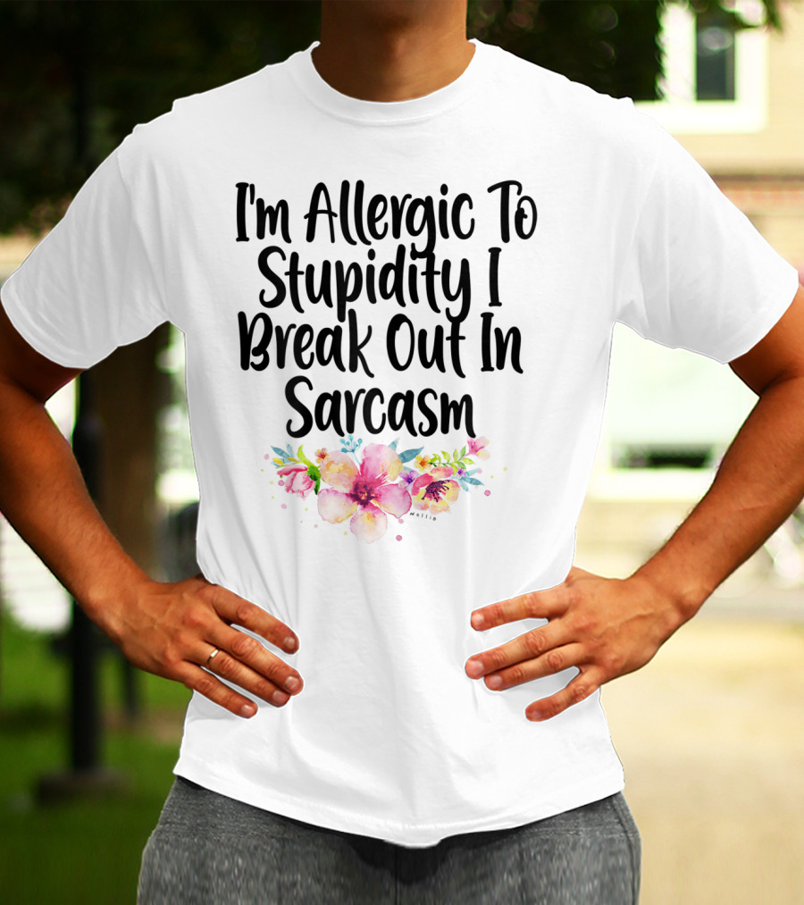 I'm Allergic To Stupidity I Break Out In Sarcasm Flower Humor T-Shirt