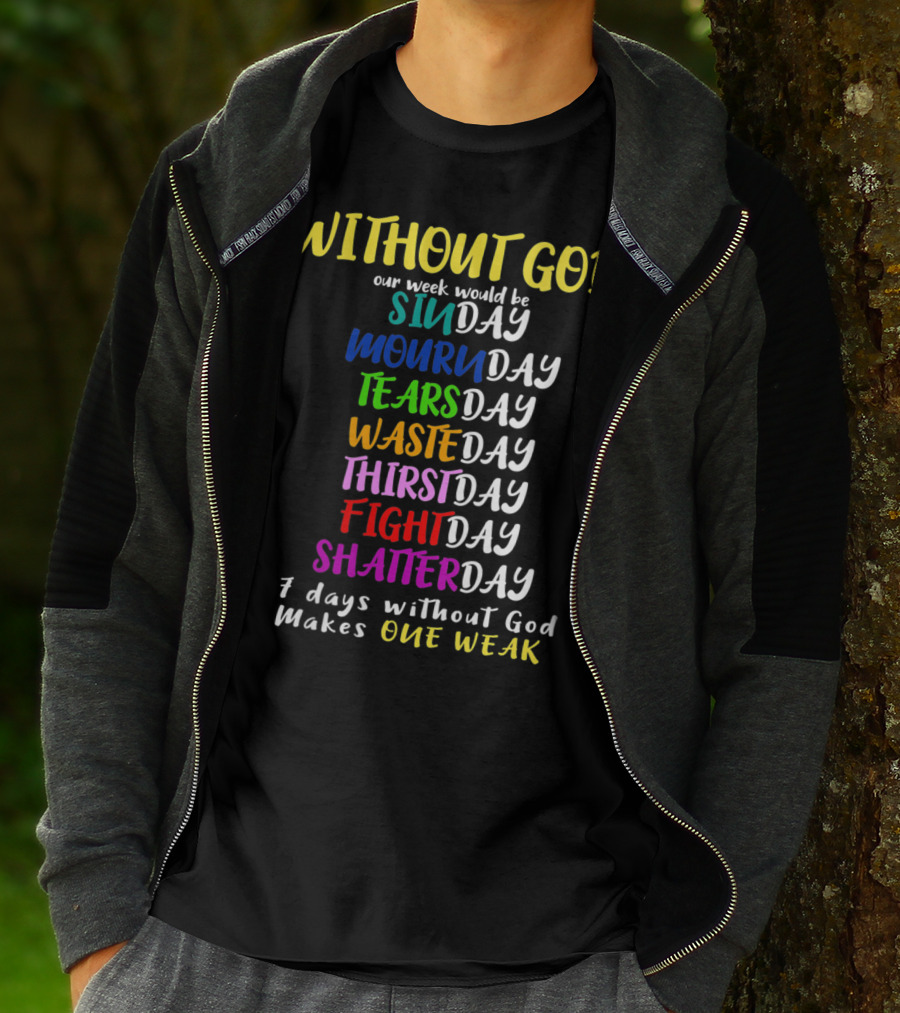 Without God Our Week Would Be Sinday Mournday Tearsday Wasteday Thirstday Fightday Shatterday 7 Days Without God Makes One Weak T-Shirt