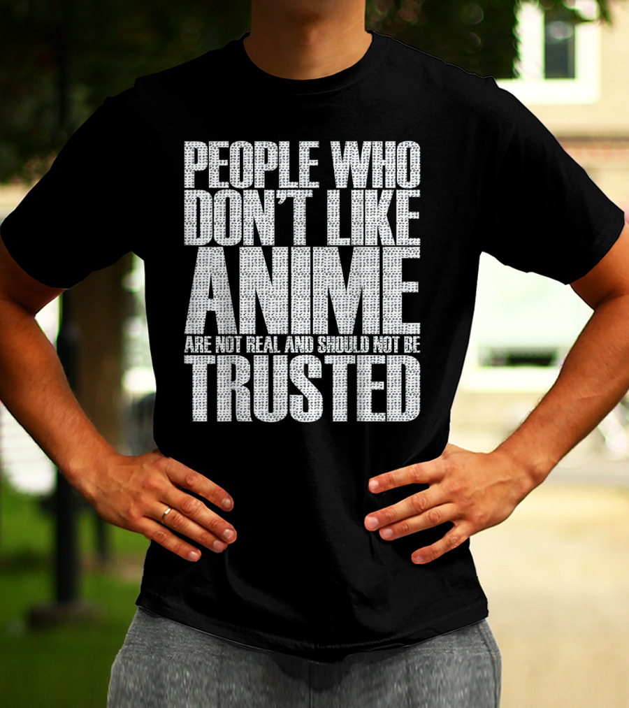 People Who Don't Like Anime Are Not Real And Should Not Be Trusted T-Shirt