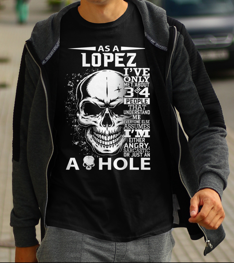 As A Lopez I've Only Met About 3 Or 4 People That Understand Me Everyone Else Assumes I'm Either Angry Sarcastic Or Just An A Hole Skull T-Shirt