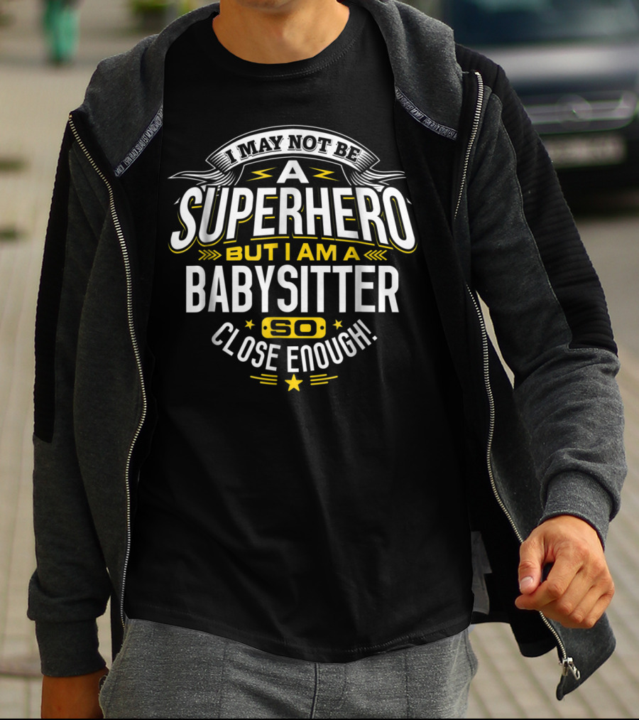 I May Not Be A Superhero But I Am A Babysitter So Close Enough T-Shirt