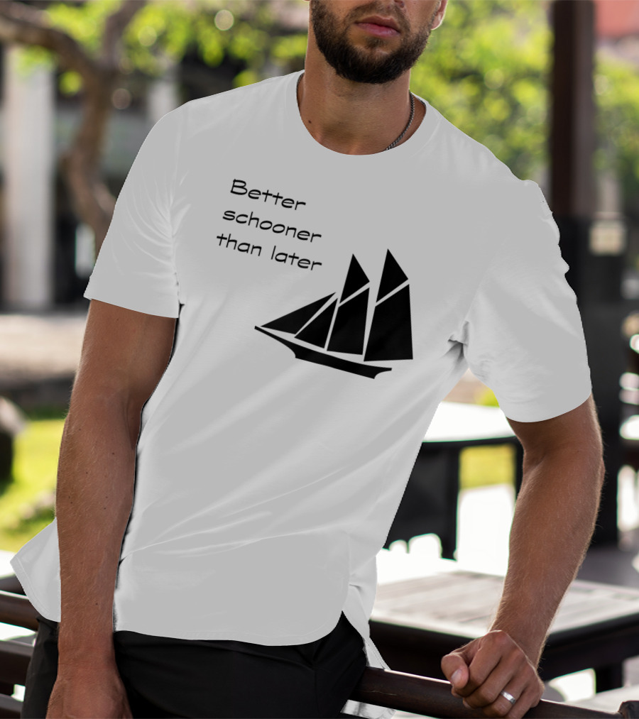Better Schooner Than Later Sailing Joke With Sailboat Image T-Shirt