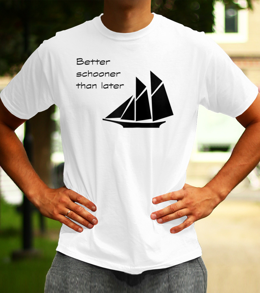 Better Schooner Than Later Sailing Joke With Sailboat Image T-Shirt