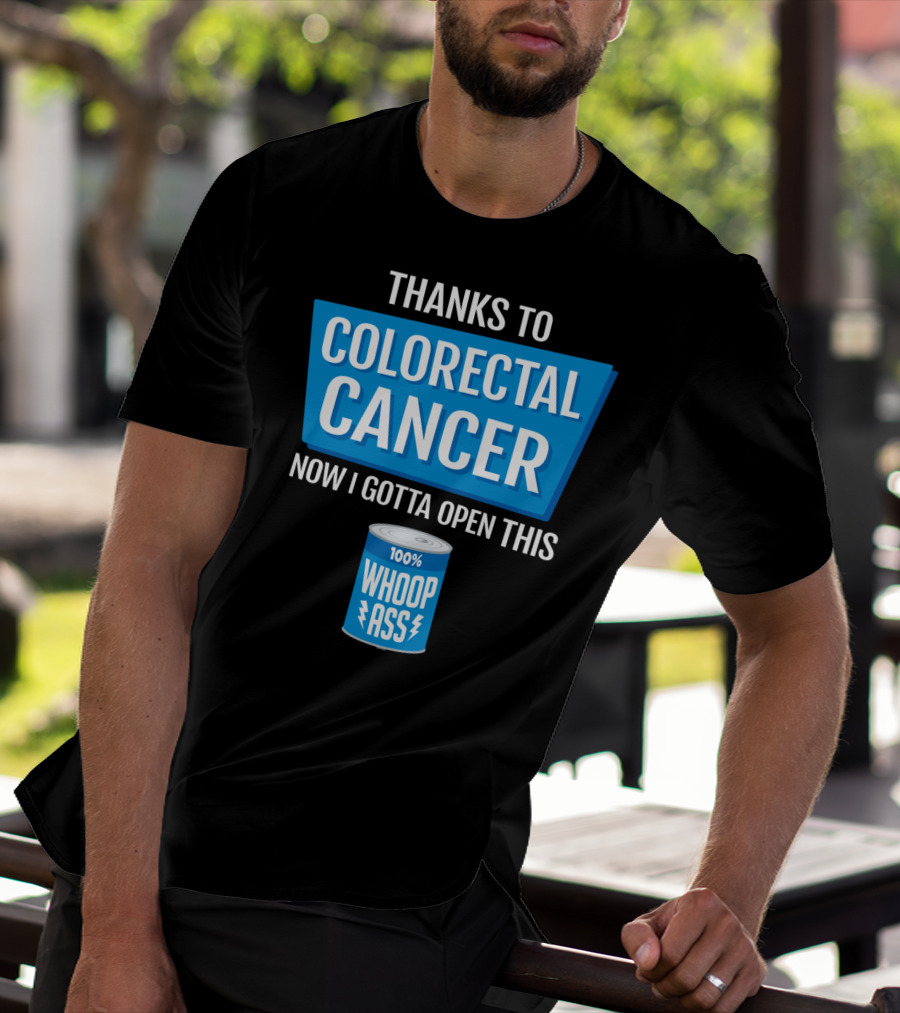 Thanks To Colorectal Cancer Now I Gotta Open This 100% Whoop Ass T-Shirt