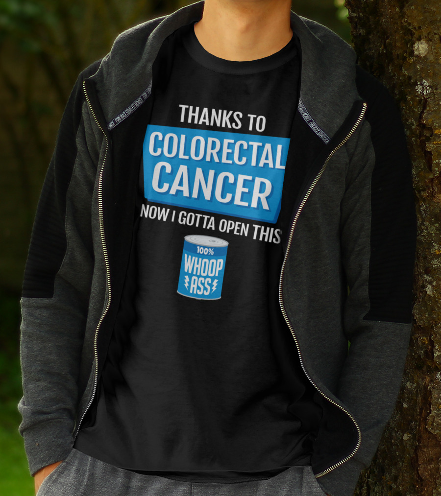 Thanks To Colorectal Cancer Now I Gotta Open This 100% Whoop Ass T-Shirt