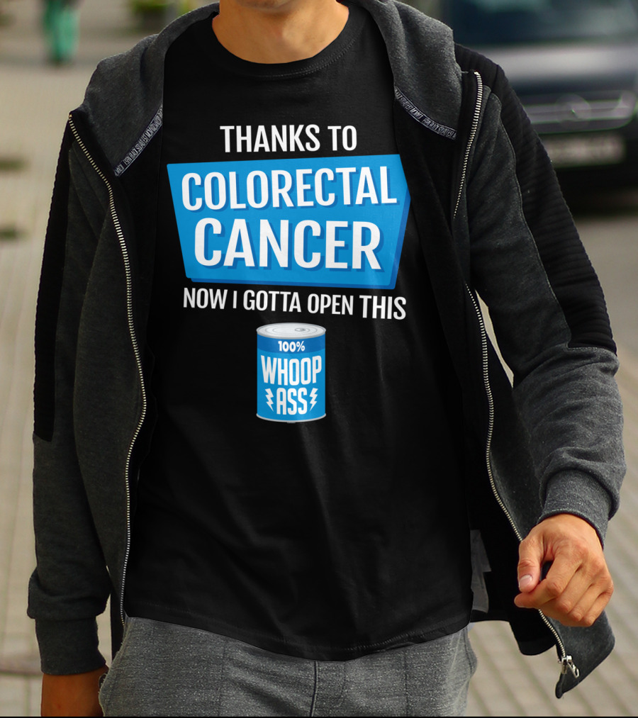 Thanks To Colorectal Cancer Now I Gotta Open This 100% Whoop Ass T-Shirt