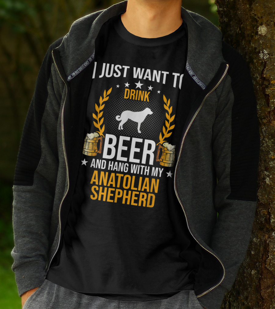 I Just Want To Drink Beer And Hang With My Anatolian Shepherd T-Shirt