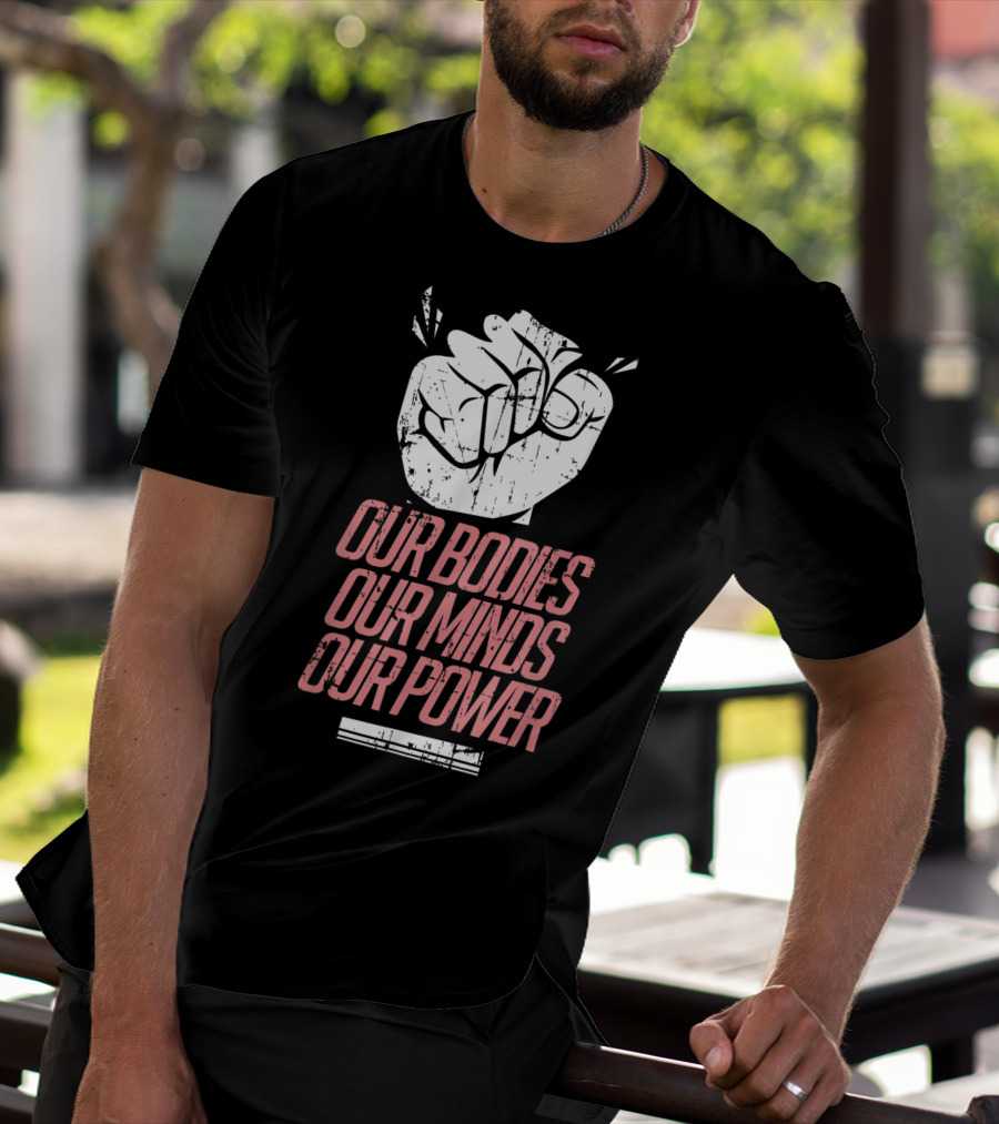 Our Bodies Our Minds Our Power Feminism Power Rights Support March T-Shirt