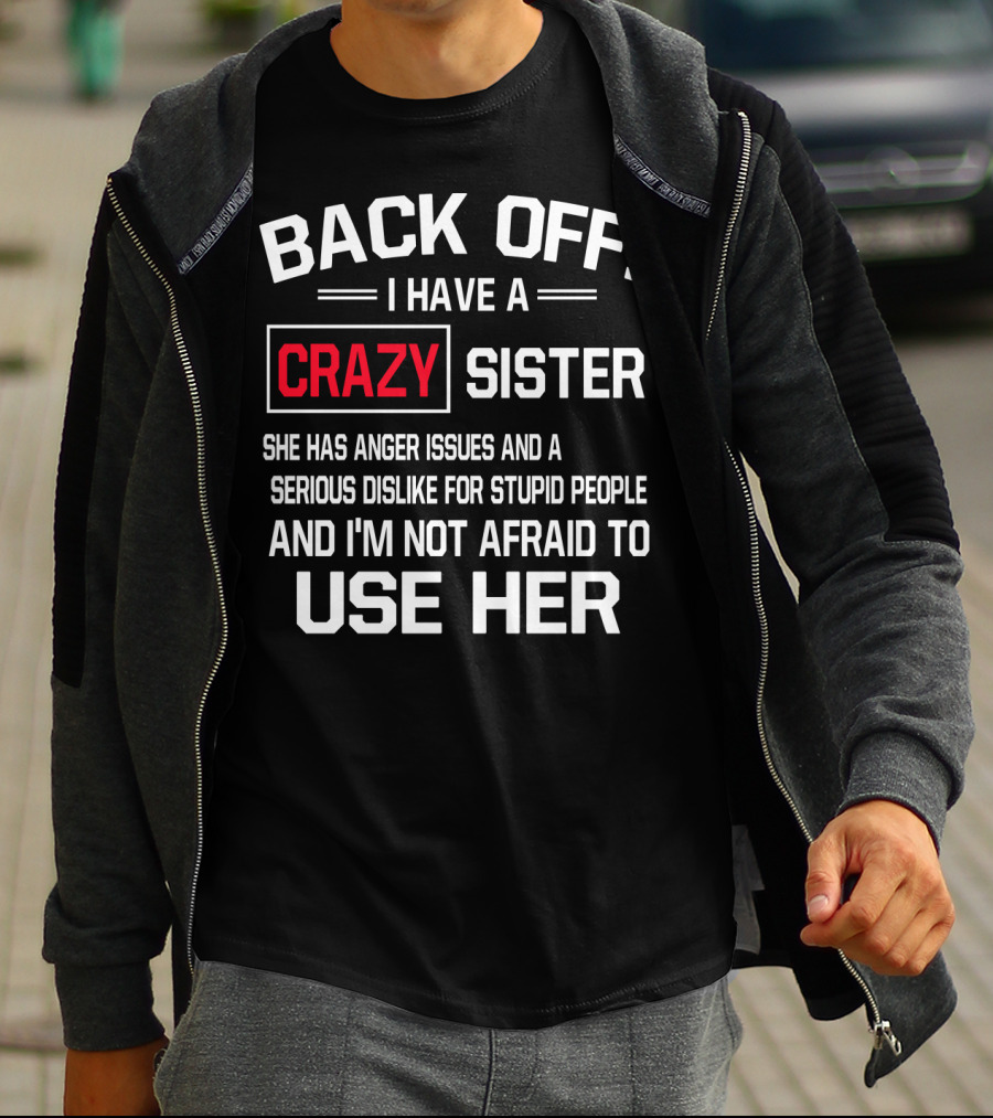 BACK OFF I Have A Crazy Sister She Has Anger Issues Serious Dislike For Stupid People And I'm Not Afraid To Use Her T-Shirt