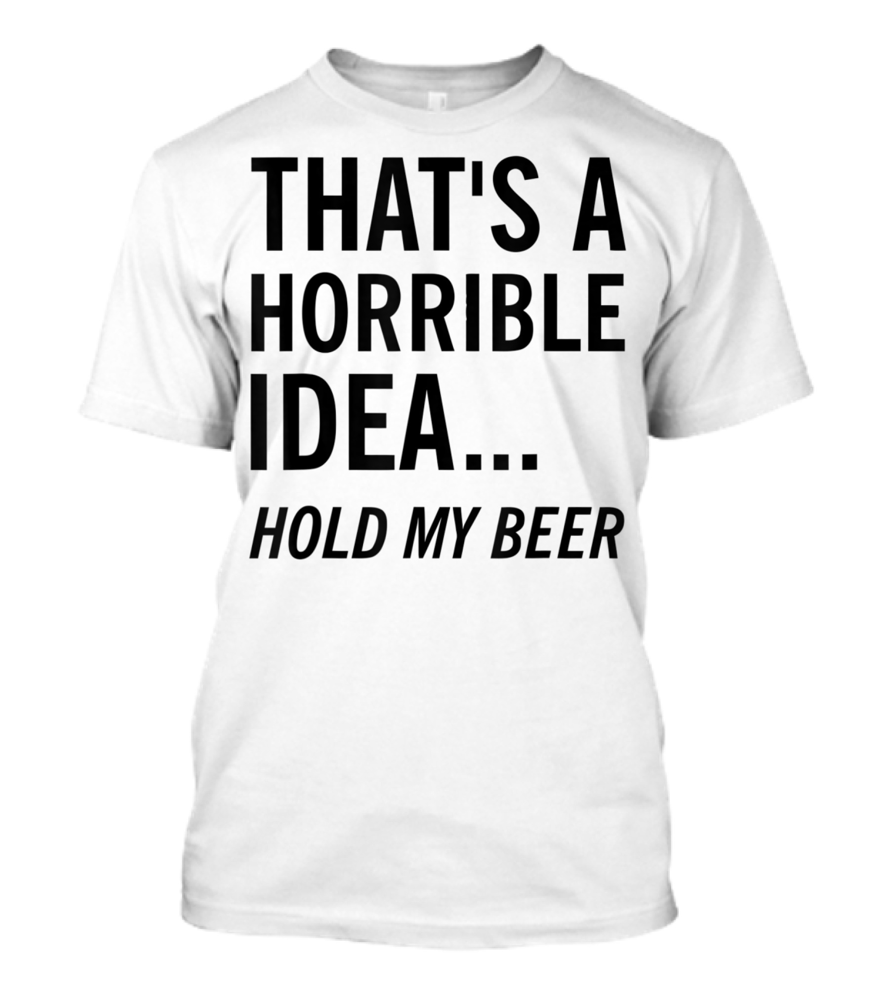 That's A Horrible Idea Hold My Beer Funny Beer T-Shirt